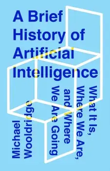 A Brief History of Artificial Intelligence: What It Is, Where We Are, and Where We Are Going, Hardcover/Michael Wooldridge