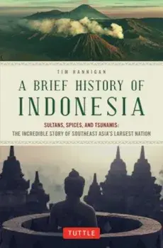A Brief History of Indonesia: Sultans, Spices, and Tsunamis: The Incredible Story of Southeast Asia's Largest Nation, Paperback/Tim Hannigan