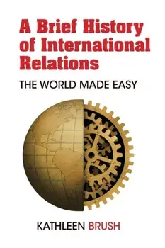 A Brief History of International Relations; The World Made Easy, Paperback/Kathleen Brush