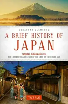 A Brief History of Japan: Samurai, Shogun and Zen: The Extraordinary Story of the Land of the Rising Sun, Paperback/Jonathan Clements