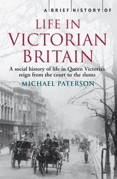 A Brief History of Life in Victorian Britain, Paperback/Michael Paterson