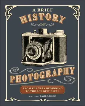 A Brief History of Photography. From the Very Beginning to the Age of Digital, Paperback/David S. Young