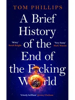 A Brief History of the End of the F*cking World. The hilarious and fascinating new book from the international bestselling author of HUMANS, Paperback/Tom Phillips