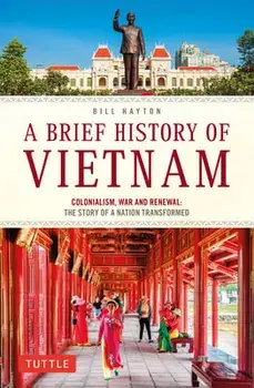 A Brief History of Vietnam. Colonialism, War and Renewal: The Story of a Nation Transformed, Paperback/Bill Hayton