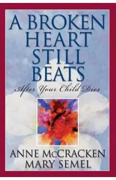 A Broken Heart Still Beats, Volume 1: After Your Child Dies - Anne Mccracken