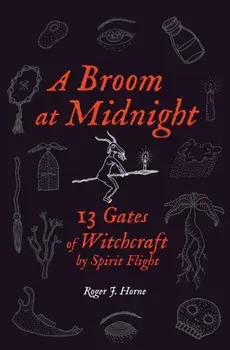 A Broom at Midnight: 13 Gates of Witchcraft by Spirit Flight, Paperback/Roger J. Horne