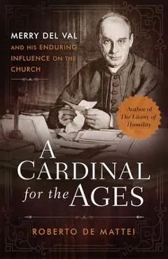 A Cardinal for the Ages: Merry del Val and His Enduring Influence on the Church - Roberto De Mattei