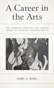 A Career in the Arts: The Complex Learning and Career Needs of Creative Professionals, Paperback/Gary A. Berg