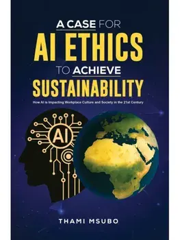 A Case for AI Ethics to Achieve Sustainability. How AI is Impacting Workplace Culture and Society in the 21st Century, Paperback/Thami Msubo