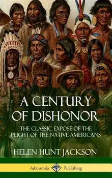 A Century of Dishonor: The Classic Exposé of the Plight of the Native Americans (Historic Journals) (Hardcover)/Helen Hunt Jackson