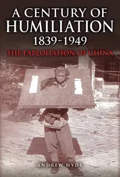 A Century of Humiliation 1839–1949. The Exploitation of China, Hardback/Andrew Hyde