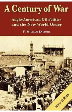 A Century of War: : Anglo-American Oil Politics and the New World Order - F. William Engdahl