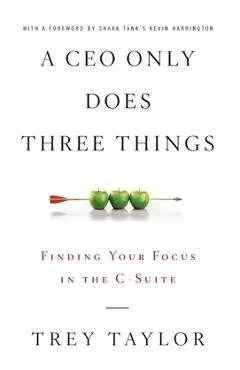 A CEO Only Does Three Things: Finding Your Focus in the C-Suite - Trey Taylor