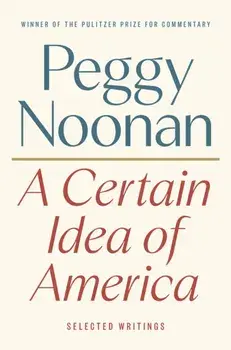 A Certain Idea of America. Selected Writings, Hardback/Peggy Noonan