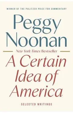 A Certain Idea of America: Selected Writings - Peggy Noonan