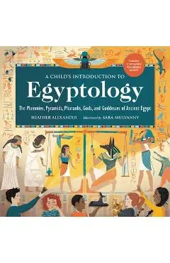 A Child's Introduction to Egyptology: The Mummies, Pyramids, Pharaohs, Gods, and Goddesses of Ancient Egypt - Heather Alexander
