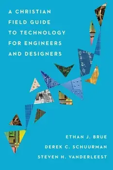 A Christian Field Guide to Technology for Engineers and Designers, Paperback/Ethan J. Brue