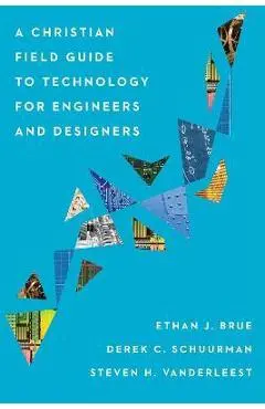 A Christian Field Guide to Technology for Engineers and Designers - Ethan J. Brue