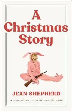 A Christmas Story: The Book That Inspired the Hilarious Classic Film - Jean Shepherd