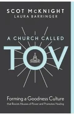 A Church Called Tov: Forming a Goodness Culture That Resists Abuses of Power and Promotes Healing - Scot Mcknight