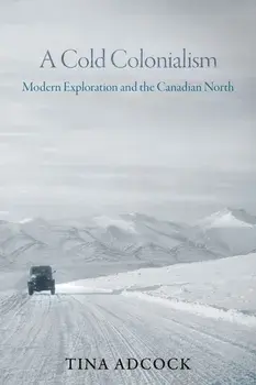 A Cold Colonialism. Modern Exploration and the Canadian North, Hardback/Tina Adcock