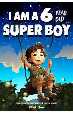 A Collection of Wonderful Stories for 6 year old boys: I am a 6 year old super boy (Inspirational Gift Books for Kids) - Lili M. Green