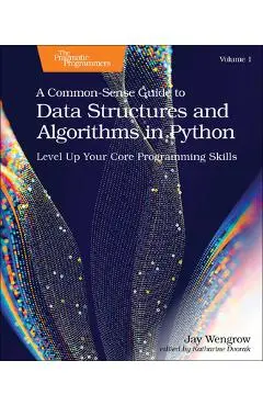 A Common-Sense Guide to Data Structures and Algorithms in Python, Volume 1: Level Up Your Core Programming Skills - Jay Wengrow