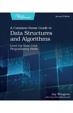 A Common-Sense Guide to Data Structures and Algorithms, Second Edition: Level Up Your Core Programming Skills - Jay Wengrow
