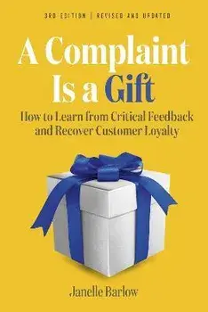A Complaint Is a Gift, 3rd Edition: How to Learn from Critical Feedback and Recover Customer Loyalty, Paperback/Janelle Barlow