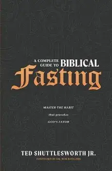 A Complete Guide to Biblical Fasting: Master the Habit that Provokes God's Favor, Paperback/Jr. Shuttlesworth, Ted