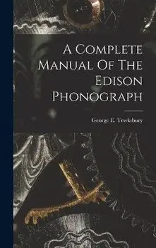 A Complete Manual Of The Edison Phonograph, Hardcover/George E. Tewksbury