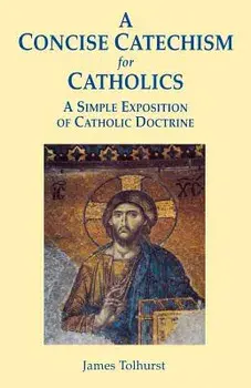 A Concise Catechism for Catholics/James Tolhurst