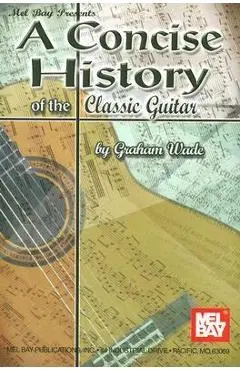 A Concise History of the Classic Guitar - Graham Wade