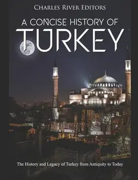 A Concise History of Turkey: The History and Legacy of Turkey from Antiquity to Today, Paperback/Charles River Editors
