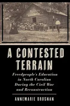 A Contested Terrain. Freedpeople's Education in North Carolina During the Civil War and Reconstruction, Paperback/AnneMarie Brosnan