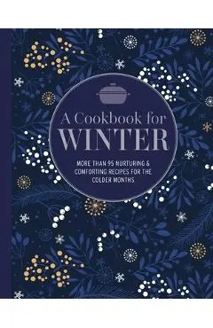 A Cookbook for Winter: More Than 95 Nurturing & Comforting Recipes for the Colder Months - Ryland Peters & Small