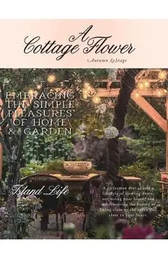 A Cottage Flower: Embracing the Simple Pleasures of Home & Garden - Autumn Lestage