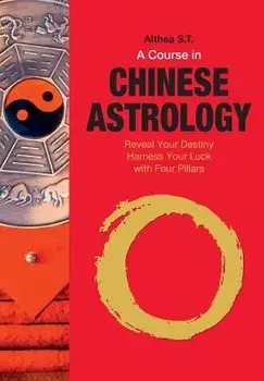 A Course in Chinese Astrology: Reveal Your Destiny, Harness Your Luck with Four Pillars, Paperback/Althea S. T.