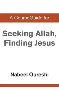 A CourseGuide for Seeking Allah, Finding Jesus - Nabeel Qureshi