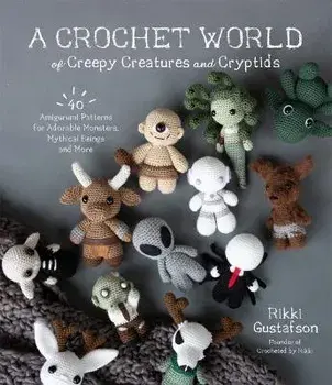 A Crochet World of Creepy Creatures and Cryptids: 40 Amigurumi Patterns for Adorable Monsters, Mythical Beings and More, Paperback/Rikki Gustafson