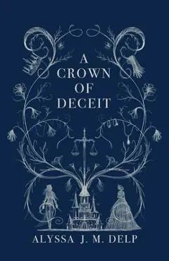 A Crown of Deceit - Alyssa J. M. Delp