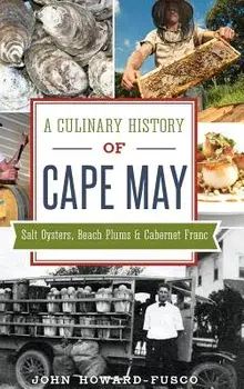 A Culinary History of Cape May: Salt Oysters, Beach Plums & Cabernet Franc, Hardcover/John Howard-Fusco