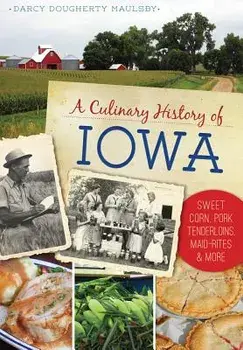 A Culinary History of Iowa: Sweet Corn, Pork Tenderloins, Maid-Rites & More/Darcy Dougherty Maulsby