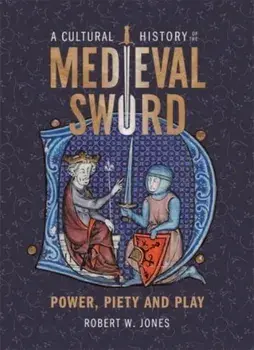 A Cultural History of the Medieval Sword. Power, Piety and Play, Hardback/Dr Robert W Jones