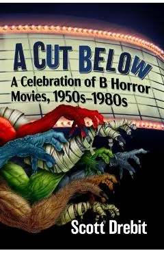A Cut Below: A Celebration of B Horror Movies, 1950s-1980s - Scott Drebit