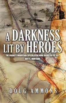 A Darkness Lit by Heroes: The Granite Mountain-Speculator Mine Disaster of 1917, Paperback/Doug Ammons