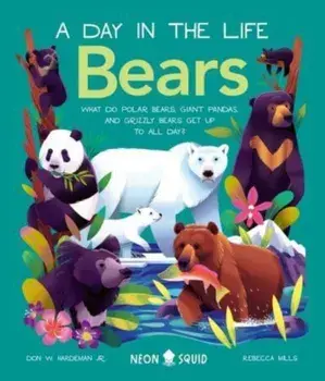 A Day In The Life Bears. What do Polar Bears, Giant Pandas, and Grizzly Bears Get Up to All Day?, Hardback/Neon Squid