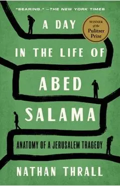 A Day in the Life of Abed Salama: Anatomy of a Jerusalem Tragedy - Nathan Thrall