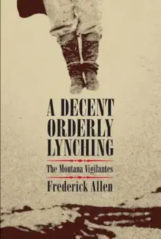 A Decent, Orderly Lynching: The Montana Vigilantes, Paperback/Frederick Allen