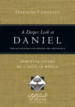 A Deeper Look at Daniel: Spiritual Living in a Secular World: Twelve Sessions for Groups and Individuals, Paperback/Douglas Connelly